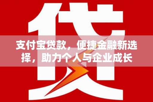 汉源支付宝贷款，便捷金融新选择，助力个人与企业成长