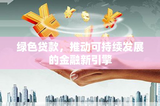 汉源绿色贷款，推动可持续发展的金融新引擎