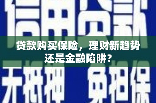 汉源贷款购买保险，理财新趋势还是金融陷阱？