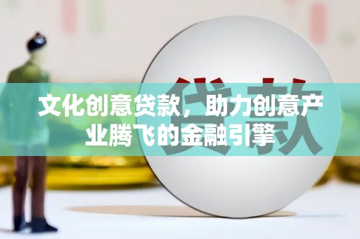 汉源文化创意贷款，助力创意产业腾飞的金融引擎