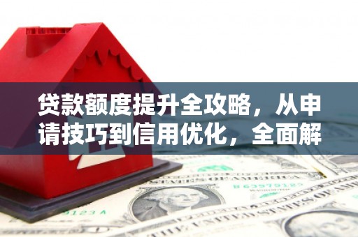 汉源贷款额度提升全攻略，从申请技巧到信用优化，全面解析