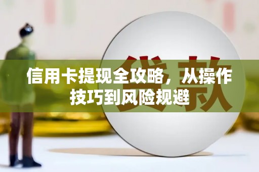 汉源信用卡提现全攻略，从操作技巧到风险规避