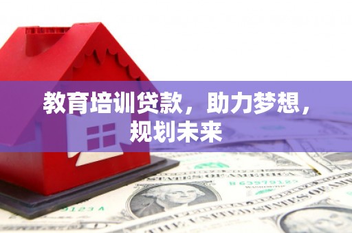 汉源教育培训贷款，助力梦想，规划未来