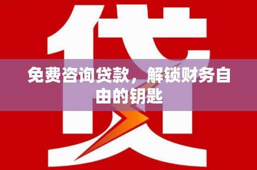 汉源免费咨询贷款，解锁财务自由的钥匙