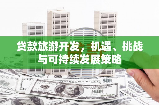 汉源贷款旅游开发，机遇、挑战与可持续发展策略