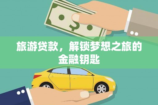 汉源旅游贷款，解锁梦想之旅的金融钥匙
