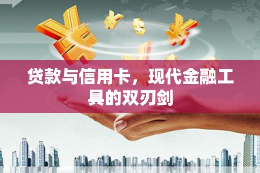 汉源贷款与信用卡，现代金融工具的双刃剑