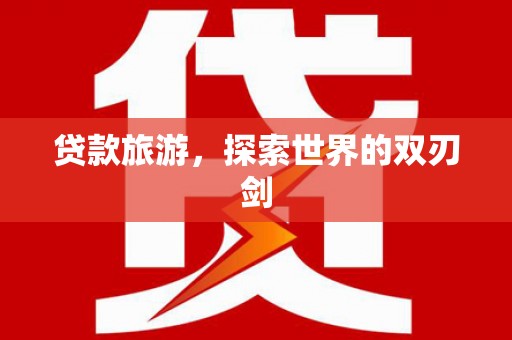 汉源贷款旅游，探索世界的双刃剑