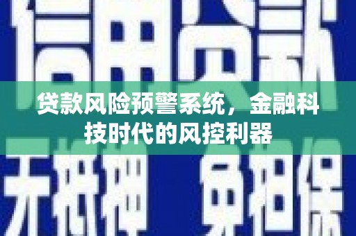 汉源贷款风险预警系统，金融科技时代的风控利器
