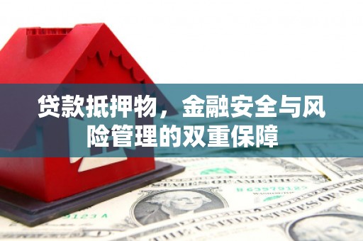 汉源贷款抵押物，金融安全与风险管理的双重保障