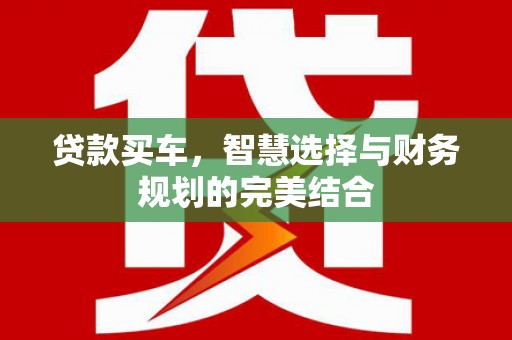 汉源贷款买车，智慧选择与财务规划的完美结合