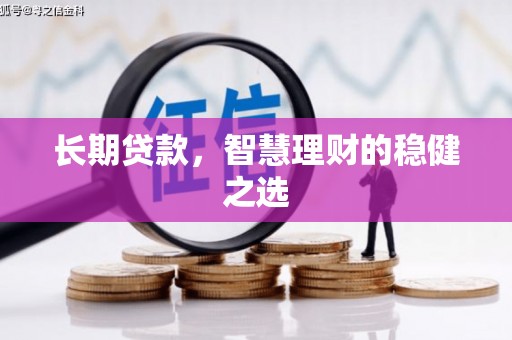 汉源长期贷款，智慧理财的稳健之选