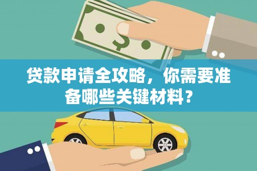 汉源贷款申请全攻略，你需要准备哪些关键材料？