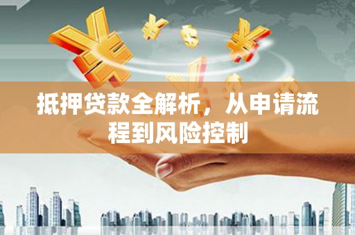 汉源抵押贷款全解析，从申请流程到风险控制