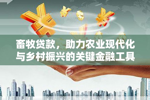 汉源畜牧贷款，助力农业现代化与乡村振兴的关键金融工具