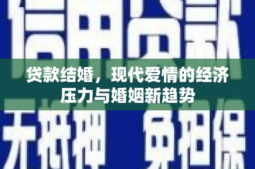 汉源贷款结婚，现代爱情的经济压力与婚姻新趋势