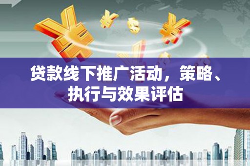 汉源贷款线下推广活动，策略、执行与效果评估