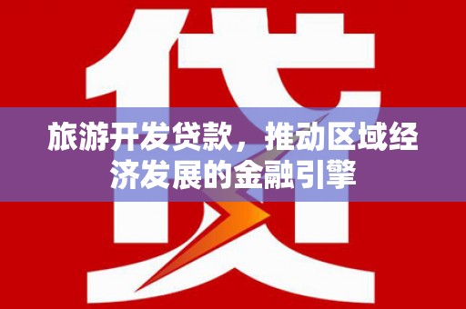 汉源旅游开发贷款，推动区域经济发展的金融引擎