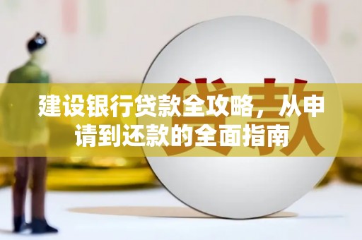 汉源建设银行贷款全攻略，从申请到还款的全面指南
