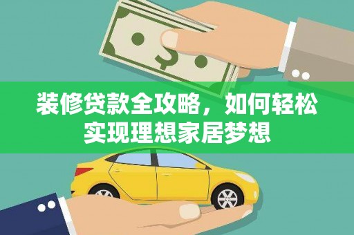 汉源装修贷款全攻略，如何轻松实现理想家居梦想