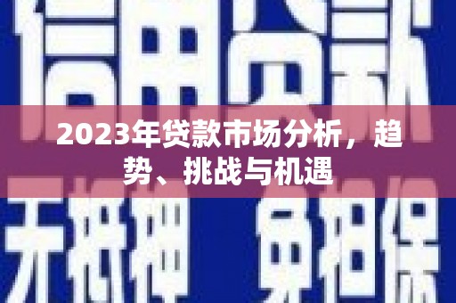 汉源2023年贷款市场分析，趋势、挑战与机遇