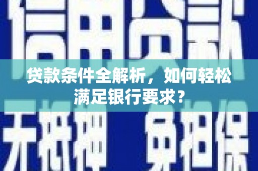 汉源贷款条件全解析，如何轻松满足银行要求？