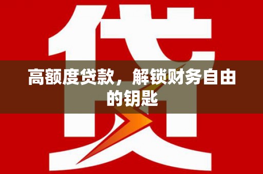 汉源高额度贷款，解锁财务自由的钥匙