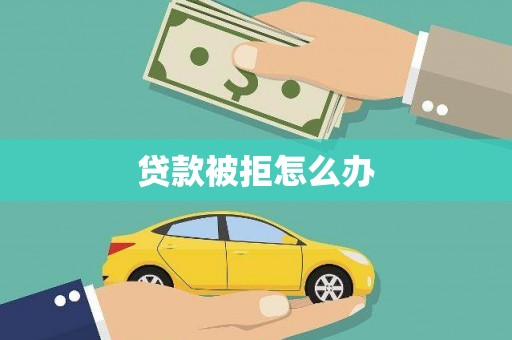 汉源贷款被拒怎么办