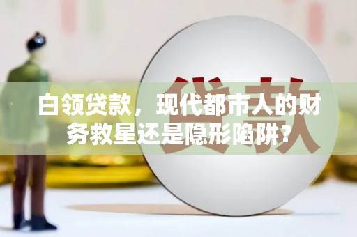 汉源白领贷款，现代都市人的财务救星还是隐形陷阱？