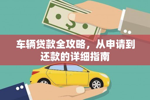 汉源车辆贷款全攻略，从申请到还款的详细指南
