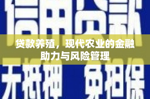 汉源贷款养殖，现代农业的金融助力与风险管理