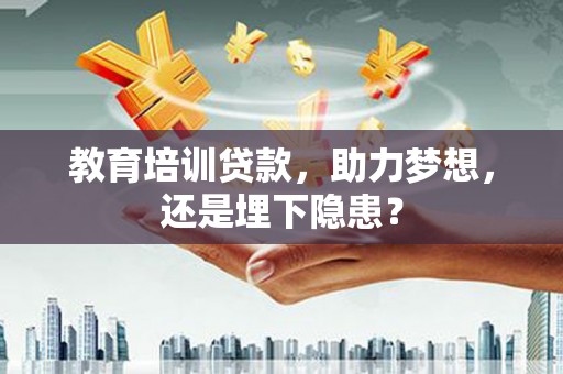 汉源教育培训贷款，助力梦想，还是埋下隐患？