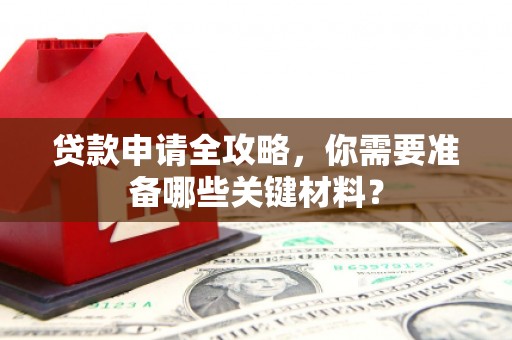 汉源贷款申请全攻略，你需要准备哪些关键材料？