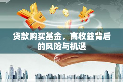 汉源贷款购买基金，高收益背后的风险与机遇