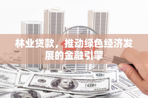 汉源林业贷款，推动绿色经济发展的金融引擎