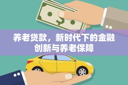 汉源养老贷款，新时代下的金融创新与养老保障
