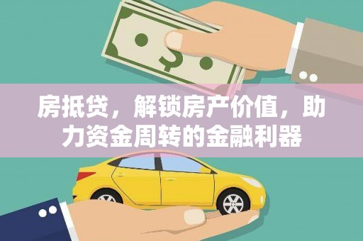 汉源房抵贷，解锁房产价值，助力资金周转的金融利器
