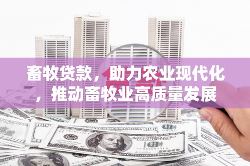 汉源畜牧贷款，助力农业现代化，推动畜牧业高质量发展