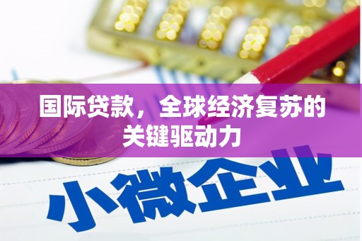 汉源国际贷款，全球经济复苏的关键驱动力