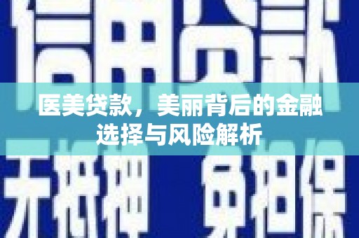 汉源医美贷款，美丽背后的金融选择与风险解析