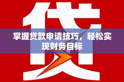汉源掌握贷款申请技巧，轻松实现财务目标