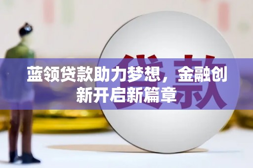 汉源蓝领贷款助力梦想，金融创新开启新篇章