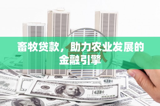 汉源畜牧贷款，助力农业发展的金融引擎