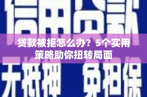 汉源贷款被拒怎么办？5个实用策略助你扭转局面