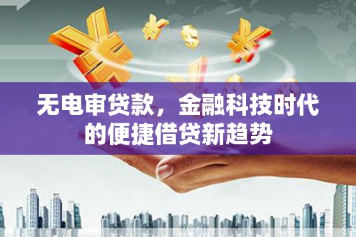 汉源无电审贷款，金融科技时代的便捷借贷新趋势