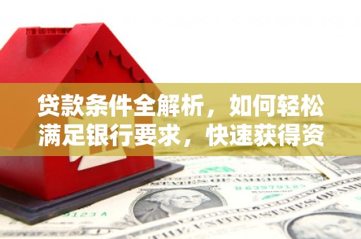 汉源贷款条件全解析，如何轻松满足银行要求，快速获得资金支持