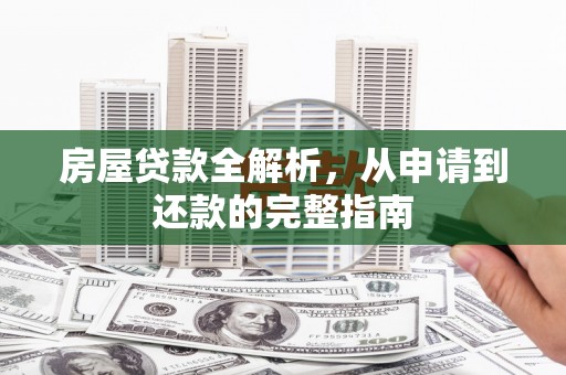 汉源房屋贷款全解析，从申请到还款的完整指南