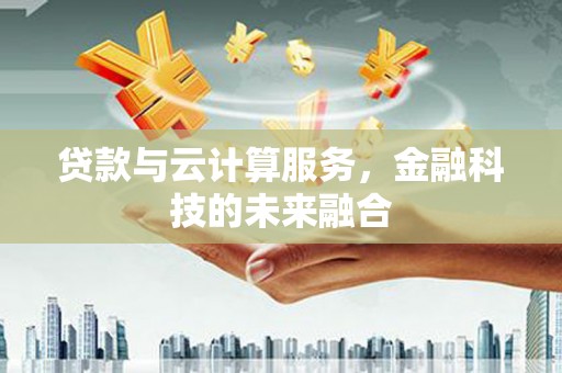 汉源贷款与云计算服务，金融科技的未来融合