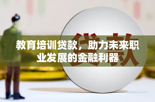 汉源教育培训贷款，助力未来职业发展的金融利器