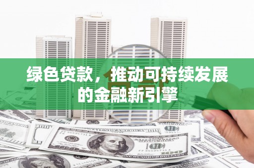 汉源绿色贷款，推动可持续发展的金融新引擎